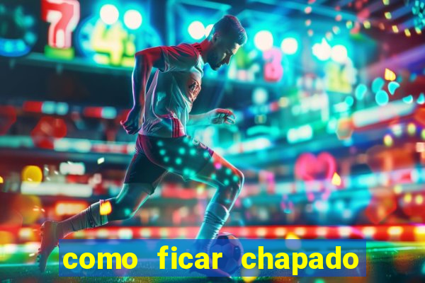 como ficar chapado em casa